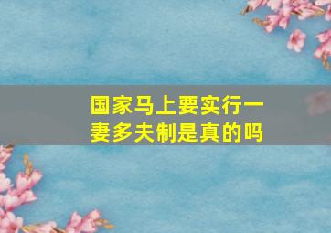 国家马上要实行一妻多夫制是真的吗