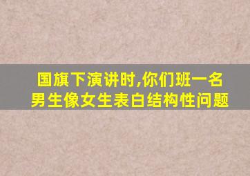 国旗下演讲时,你们班一名男生像女生表白结构性问题