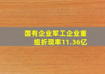 国有企业军工企业重组折现率11.36亿