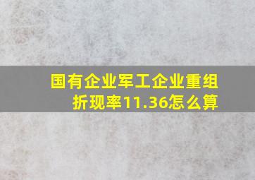 国有企业军工企业重组折现率11.36怎么算