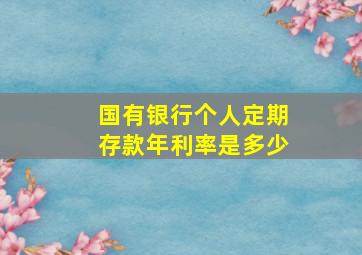 国有银行个人定期存款年利率是多少