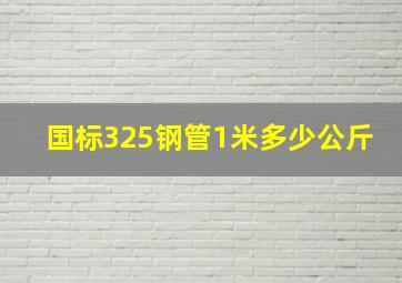 国标325钢管1米多少公斤