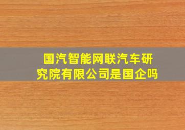 国汽智能网联汽车研究院有限公司是国企吗