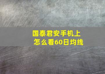 国泰君安手机上怎么看60日均线