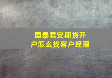 国泰君安期货开户怎么找客户经理