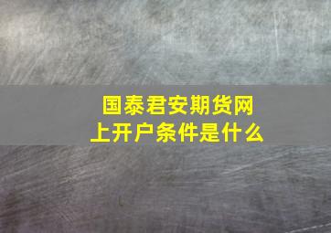 国泰君安期货网上开户条件是什么