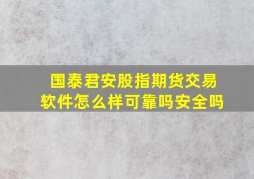 国泰君安股指期货交易软件怎么样可靠吗安全吗