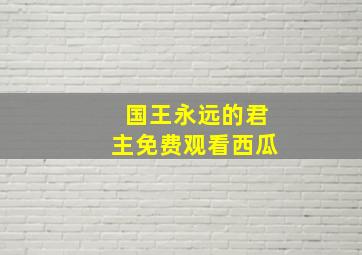 国王永远的君主免费观看西瓜