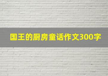 国王的厨房童话作文300字