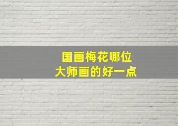 国画梅花哪位大师画的好一点