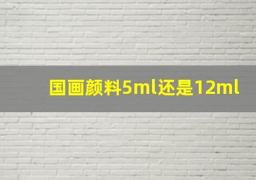 国画颜料5ml还是12ml