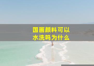 国画颜料可以水洗吗为什么