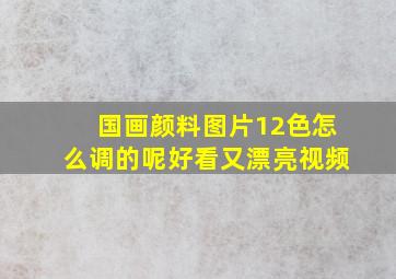 国画颜料图片12色怎么调的呢好看又漂亮视频