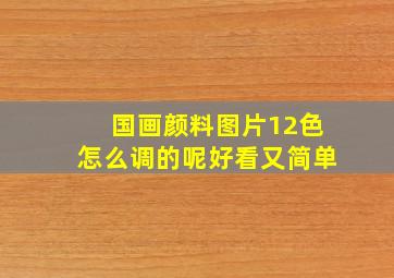 国画颜料图片12色怎么调的呢好看又简单