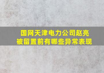 国网天津电力公司赵亮被留置前有哪些异常表现