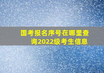 国考报名序号在哪里查询2022级考生信息