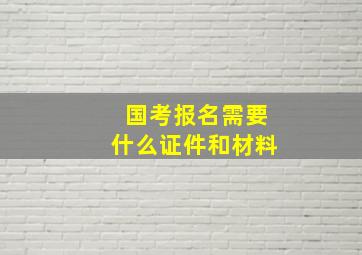 国考报名需要什么证件和材料