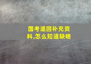 国考退回补充资料,怎么知道缺啥