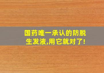 国药唯一承认的防脱生发液,用它就对了!