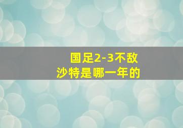 国足2-3不敌沙特是哪一年的