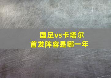 国足vs卡塔尔首发阵容是哪一年