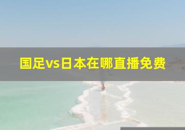 国足vs日本在哪直播免费