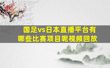 国足vs日本直播平台有哪些比赛项目呢视频回放