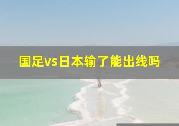 国足vs日本输了能出线吗