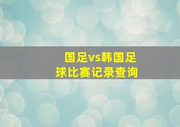 国足vs韩国足球比赛记录查询