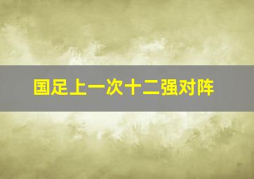 国足上一次十二强对阵