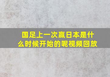 国足上一次赢日本是什么时候开始的呢视频回放