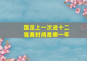 国足上一次进十二强赛时间是哪一年