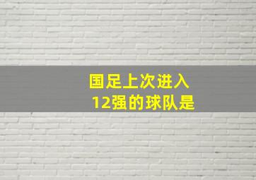 国足上次进入12强的球队是