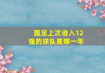 国足上次进入12强的球队是哪一年