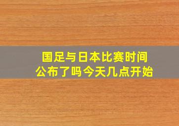 国足与日本比赛时间公布了吗今天几点开始