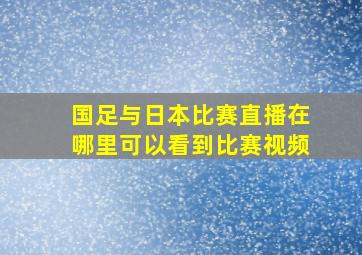 国足与日本比赛直播在哪里可以看到比赛视频