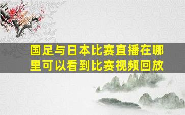 国足与日本比赛直播在哪里可以看到比赛视频回放