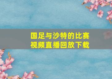 国足与沙特的比赛视频直播回放下载