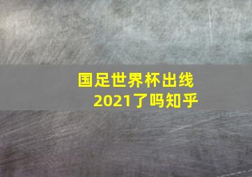 国足世界杯出线2021了吗知乎