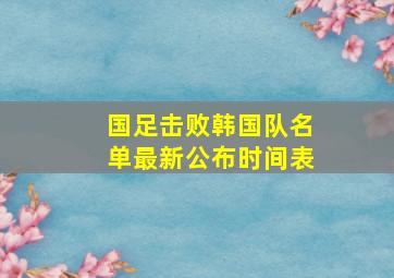 国足击败韩国队名单最新公布时间表