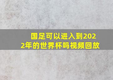 国足可以进入到2022年的世界杯吗视频回放