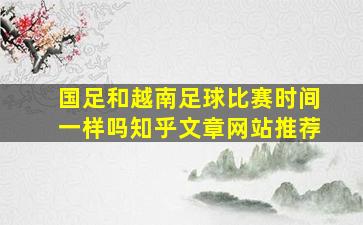 国足和越南足球比赛时间一样吗知乎文章网站推荐