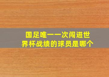 国足唯一一次闯进世界杯战绩的球员是哪个