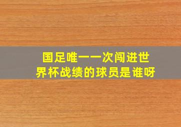 国足唯一一次闯进世界杯战绩的球员是谁呀