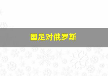 国足对俄罗斯