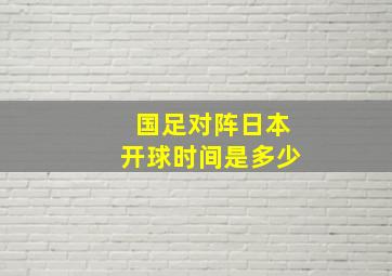 国足对阵日本开球时间是多少