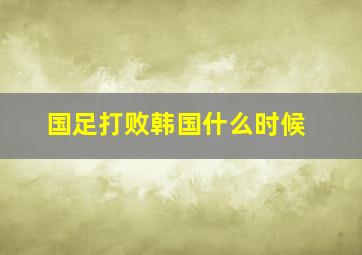 国足打败韩国什么时候