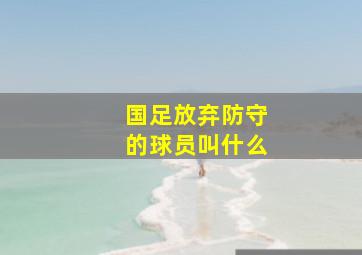 国足放弃防守的球员叫什么