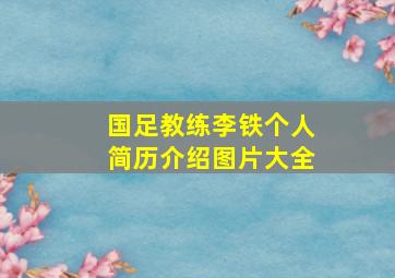 国足教练李铁个人简历介绍图片大全