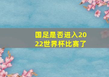 国足是否进入2022世界杯比赛了